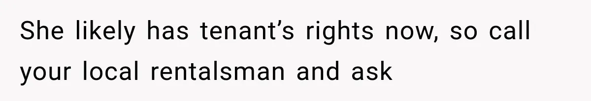 She likely has tenant’s rights now, so call your local rentalsman and ask