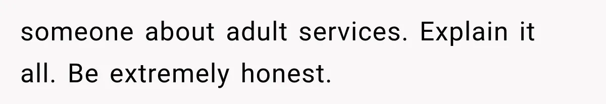 someone about adult services. Explain it all. Be extremely honest.