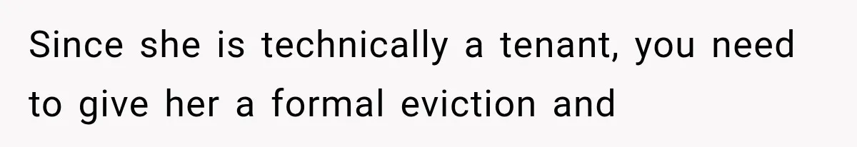 Since she is technically a tenant, you need to give her a formal eviction and