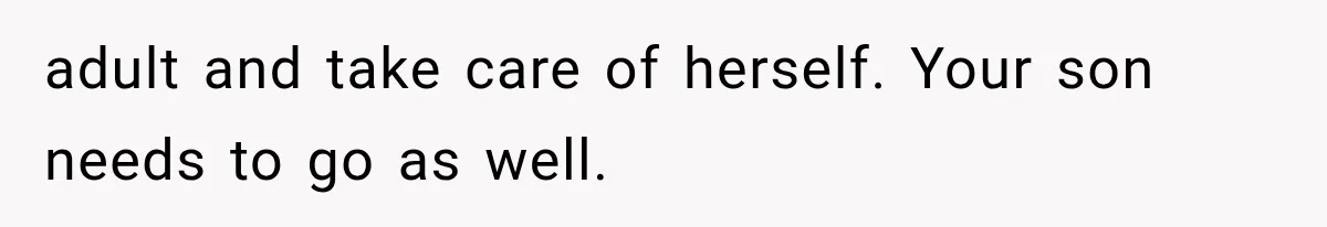 adult and take care of herself. Your son needs to go as well.
