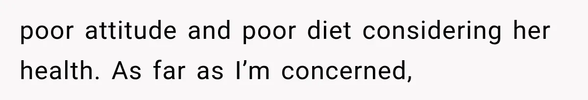 poor attitude and poor diet considering her health. As far as I’m concerned,