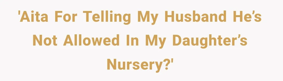 'AITA for telling my husband he’s not allowed in my daughter’s nursery?'