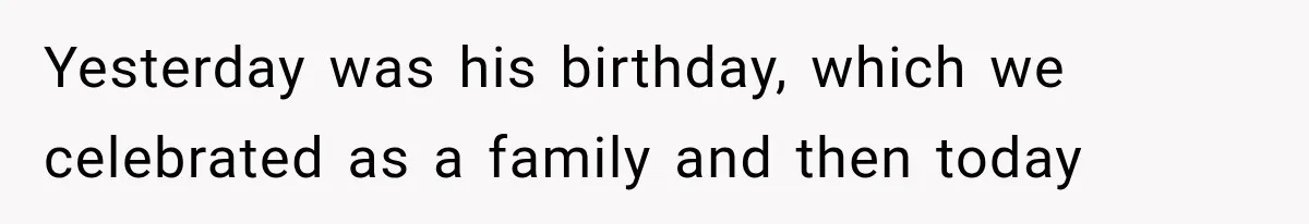 Yesterday was his birthday, which we celebrated as a family and then today