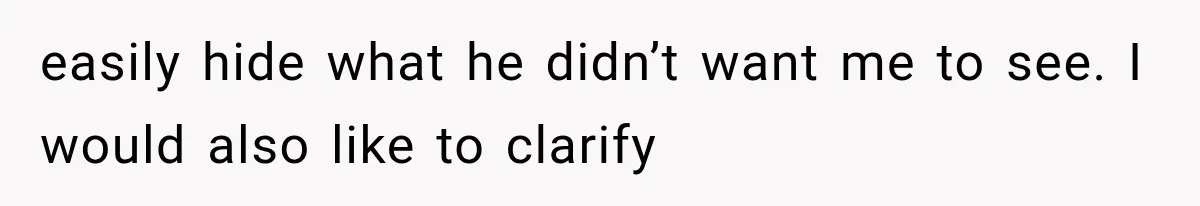 easily hide what he didn’t want me to see. I would also like to clarify