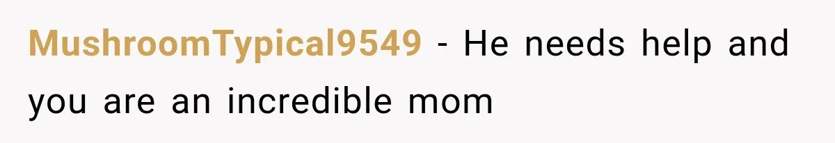 MushroomTypical9549 − He needs help and you are an incredible mom