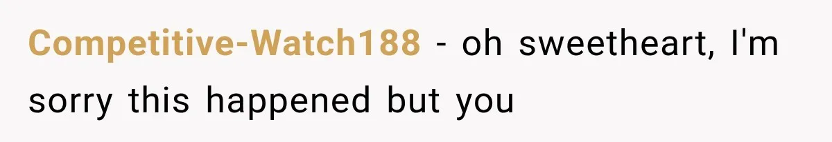 Competitive-Watch188 − oh sweetheart, I'm sorry this happened but you