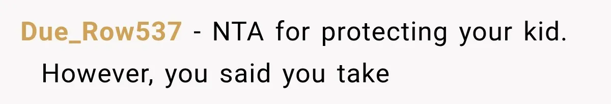 Due_Row537 − NTA for protecting your kid.   However, you said you take