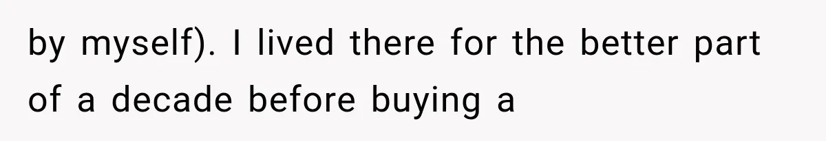 by myself). I lived there for the better part of a decade before buying a