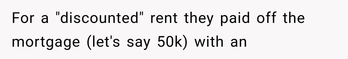 For a "discounted" rent they paid off the mortgage (let's say 50k) with an