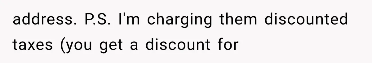 address. P.S. I'm charging them discounted taxes (you get a discount for