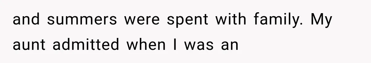 and summers were spent with family. My aunt admitted when I was an