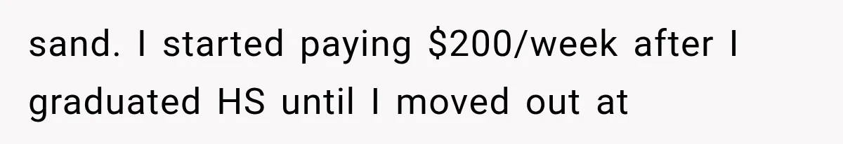 sand. I started paying $200/week after I graduated HS until I moved out at