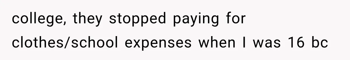 college, they stopped paying for clothes/school expenses when I was 16 bc