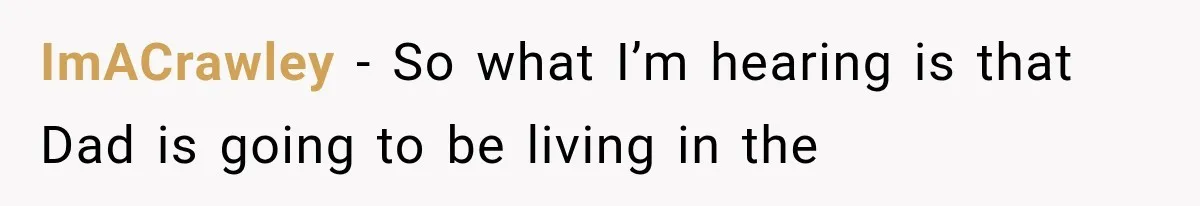 ImACrawley − So what I’m hearing is that Dad is going to be living in the
