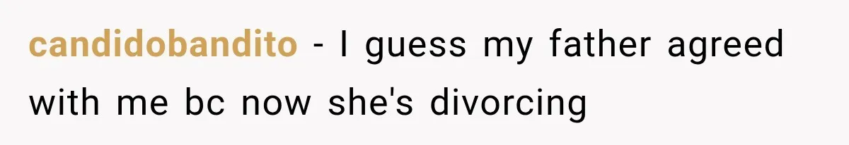 candidobandito − I guess my father agreed with me bc now she's divorcing