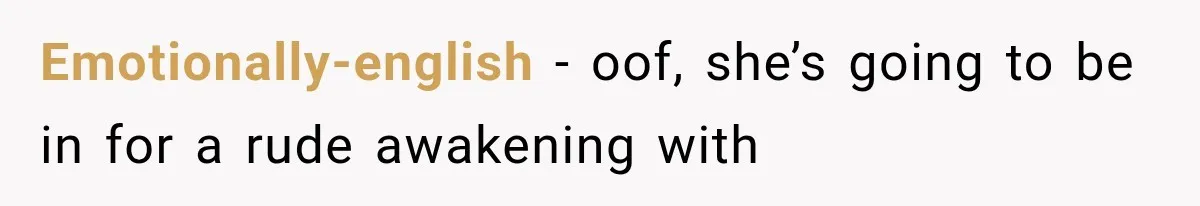 Emotionally-english − oof, she’s going to be in for a rude awakening with