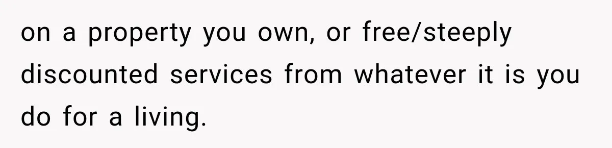 on a property you own, or free/steeply discounted services from whatever it is you do for a living.