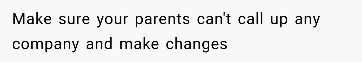 Make sure your parents can't call up any company and make changes