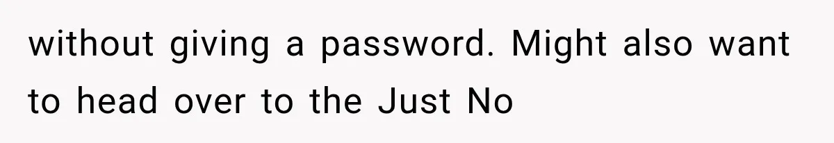 without giving a password. Might also want to head over to the Just No