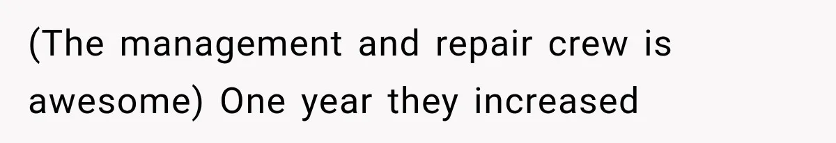 (The management and repair crew is awesome) One year they increased