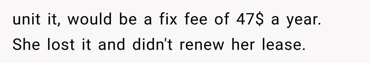 unit it, would be a fix fee of 47$ a year. She lost it and didn't renew her lease.