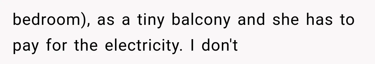 bedroom), as a tiny balcony and she has to pay for the electricity. I don't