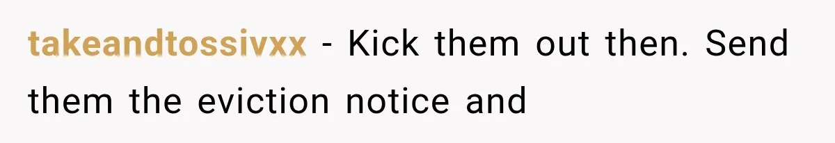 takeandtossivxx − Kick them out then. Send them the eviction notice and
