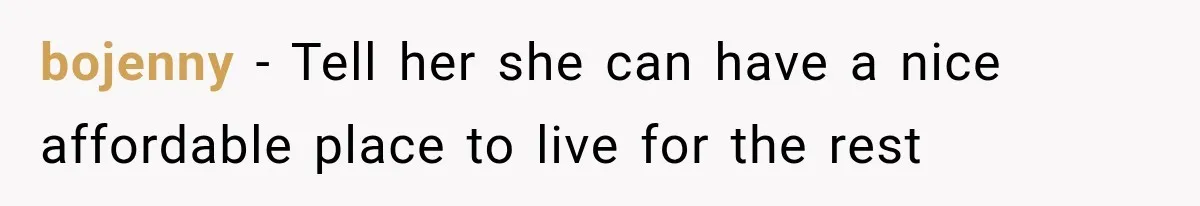 bojenny − Tell her she can have a nice affordable place to live for the rest