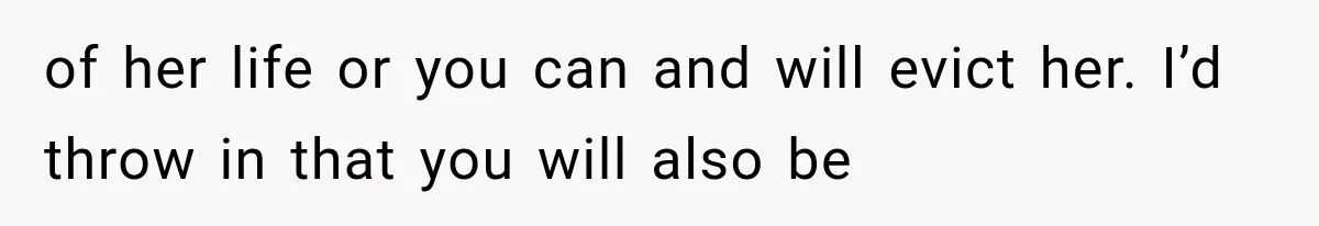 of her life or you can and will evict her. I’d throw in that you will also be