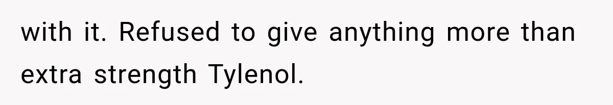 with it. Refused to give anything more than extra strength Tylenol.