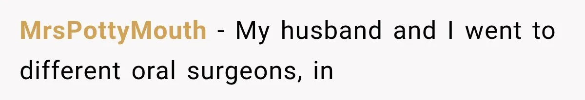 MrsPottyMouth − My husband and I went to different oral surgeons, in