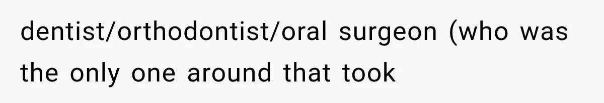 dentist/orthodontist/oral surgeon (who was the only one around that took