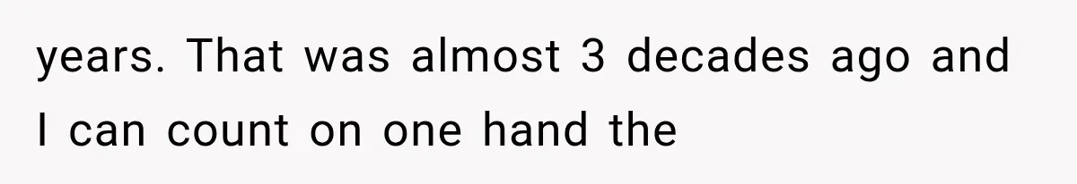 years. That was almost 3 decades ago and I can count on one hand the