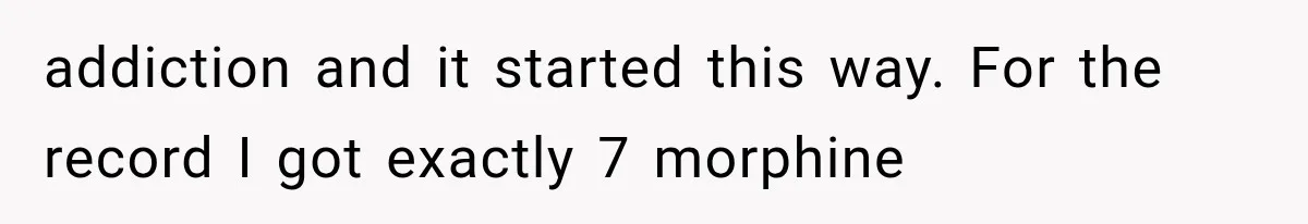 addiction and it started this way. For the record I got exactly 7 morphine