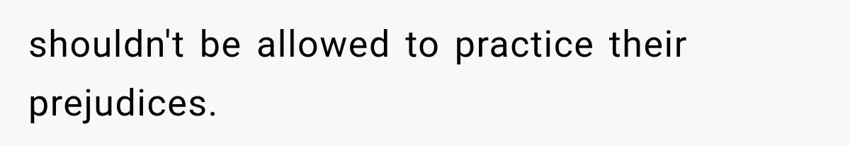 shouldn't be allowed to practice their prejudices.