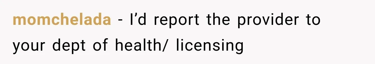 momchelada − I’d report the provider to your dept of health/ licensing