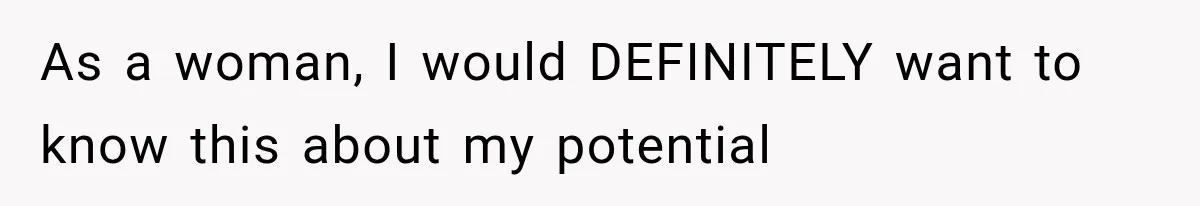 As a woman, I would DEFINITELY want to know this about my potential