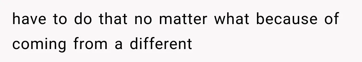 have to do that no matter what because of coming from a different