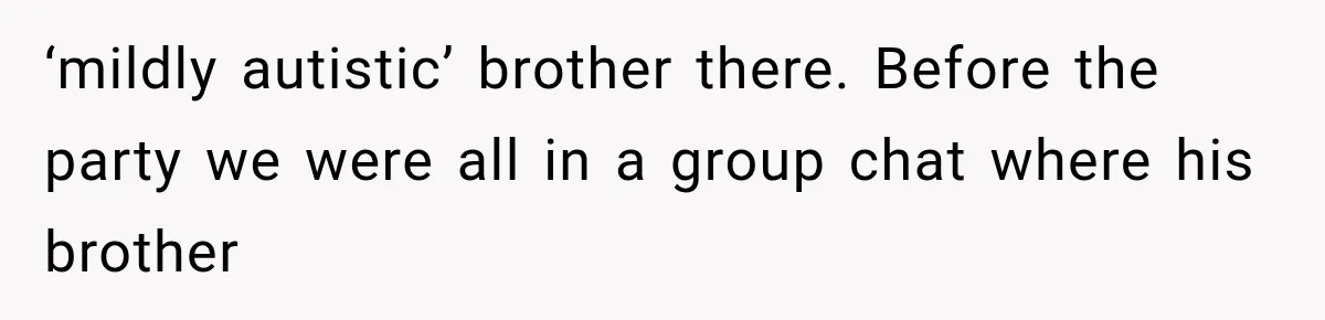 ‘mildly autistic’ brother there. Before the party we were all in a group chat where his brother