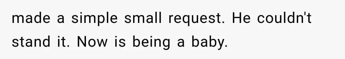 made a simple small request. He couldn't stand it. Now is being a baby.