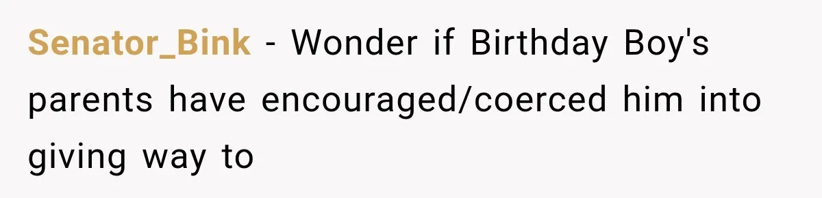 Senator_Bink − Wonder if Birthday Boy's parents have encouraged/coerced him into giving way to