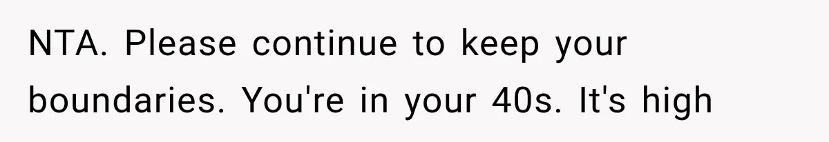 NTA. Please continue to keep your boundaries. You're in your 40s. It's high