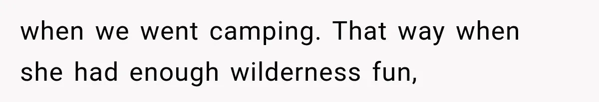 when we went camping. That way when she had enough wilderness fun,