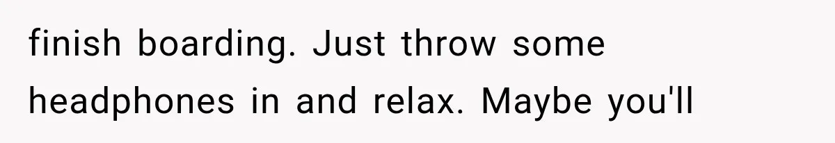 Passenger Takes Their Paid Seats, but a Clever Comment Makes the Seat Thief Move finish boarding. Just throw some headphones in and relax. Maybe you'll