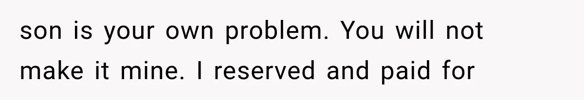 Passenger Takes Their Paid Seats, but a Clever Comment Makes the Seat Thief Move son is your own problem. You will not make it mine. I reserved and paid for