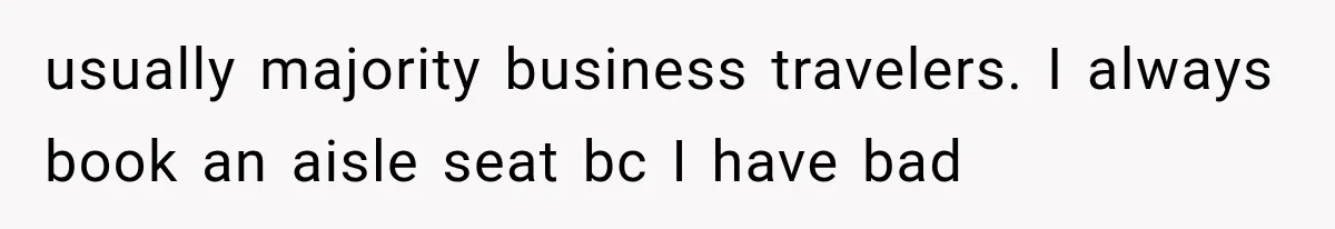 Passenger Takes Their Paid Seats, but a Clever Comment Makes the Seat Thief Move usually majority business travelers. I always book an aisle seat bc I have bad