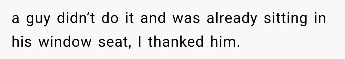 Passenger Takes Their Paid Seats, but a Clever Comment Makes the Seat Thief Move a guy didn’t do it and was already sitting in his window seat, I thanked him.