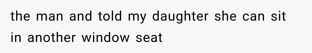 Passenger Takes Their Paid Seats, but a Clever Comment Makes the Seat Thief Move the man and told my daughter she can sit in another window seat