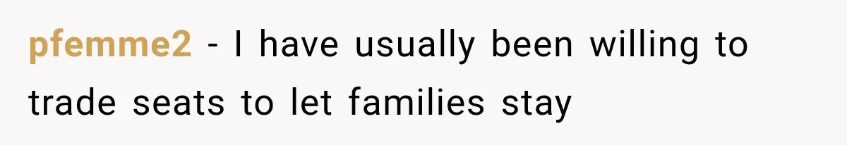 Passenger Takes Their Paid Seats, but a Clever Comment Makes the Seat Thief Move pfemme2 − I have usually been willing to trade seats to let families stay
