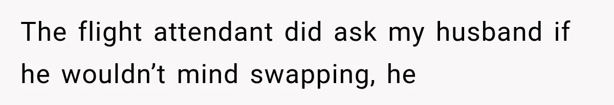 Passenger Takes Their Paid Seats, but a Clever Comment Makes the Seat Thief Move The flight attendant did ask my husband if he wouldn’t mind swapping, he